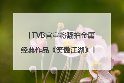 TVB官宣将翻拍金庸经典作品《笑傲江湖》